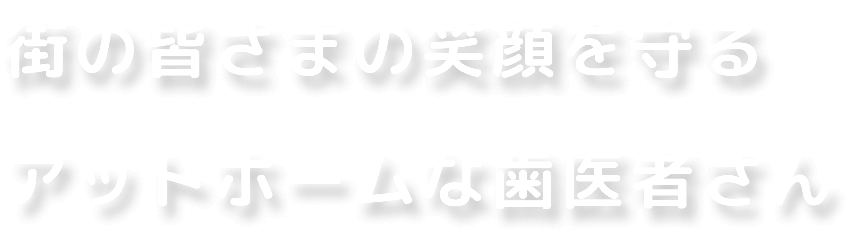街の皆さまの笑顔を守るアットホームな歯医者さん
